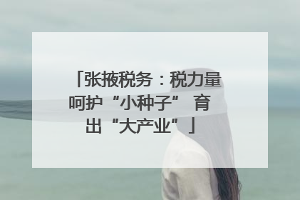 张掖税务：税力量呵护“小种子” 育出“大产业”