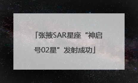 张掖SAR星座“神启号02星”发射成功