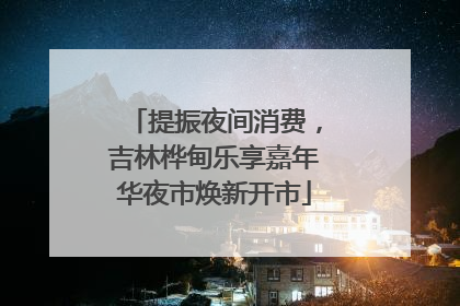 提振夜间消费，吉林桦甸乐享嘉年华夜市焕新开市