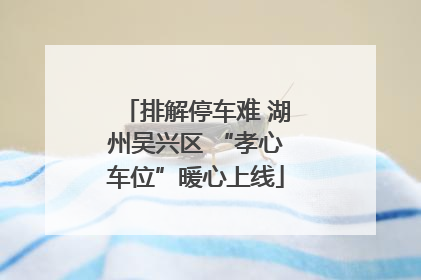 排解停车难 湖州吴兴区 “孝心车位”暖心上线