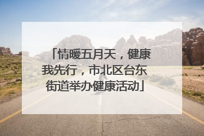 情暖五月天，健康我先行，市北区台东街道举办健康活动