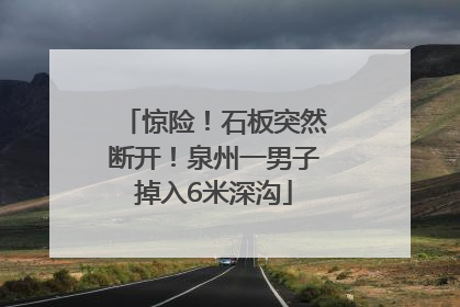 惊险！石板突然断开！泉州一男子掉入6米深沟