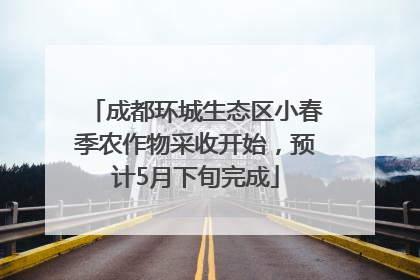 成都环城生态区小春季农作物采收开始，预计5月下旬完成