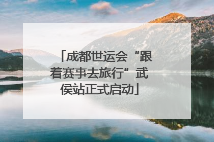 成都世运会“跟着赛事去旅行”武侯站正式启动