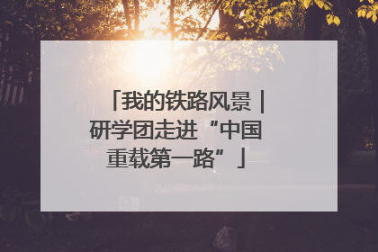 我的铁路风景｜研学团走进“中国重载第一路”