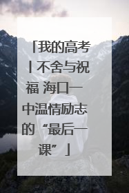 我的高考丨不舍与祝福 海口一中温情励志的“最后一课”