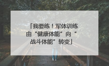 我要练！军体训练由“健康体能”向“战斗体能”转变