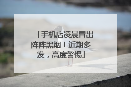 手机店凌晨冒出阵阵黑烟！近期多发，高度警惕