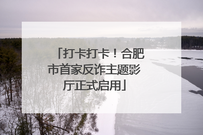 打卡打卡！合肥市首家反诈主题影厅正式启用
