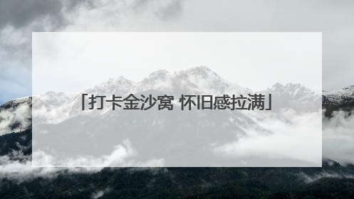 打卡金沙窝 怀旧感拉满