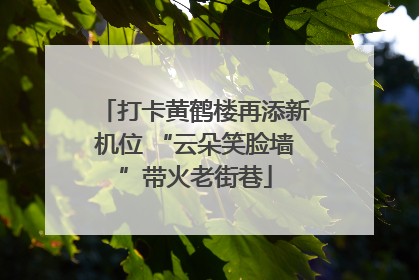 打卡黄鹤楼再添新机位 “云朵笑脸墙”带火老街巷