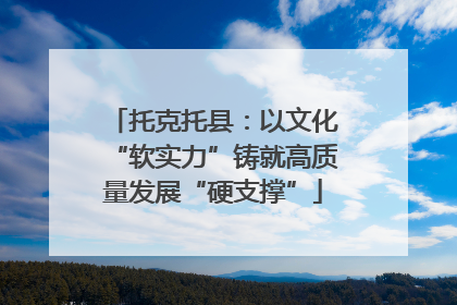 托克托县：以文化“软实力”铸就高质量发展“硬支撑”