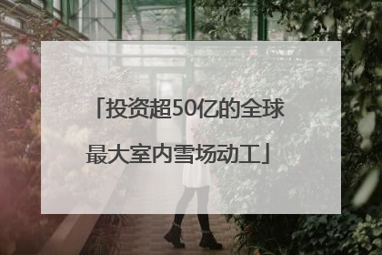 投资超50亿的全球最大室内雪场动工