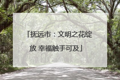 抚远市：文明之花绽放 幸福触手可及