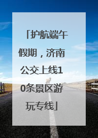 护航端午假期，济南公交上线10条景区游玩专线