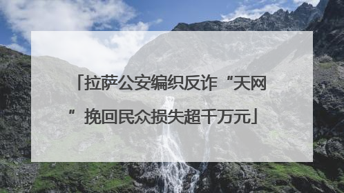 拉萨公安编织反诈“天网”挽回民众损失超千万元