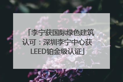 李宁获国际绿色建筑认可：深圳李宁中心获LEED铂金级认证