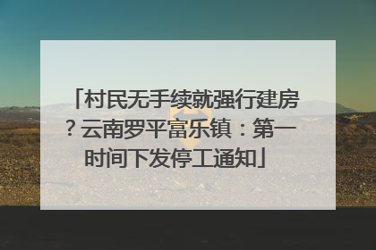 村民无手续就强行建房？云南罗平富乐镇：第一时间下发停工通知