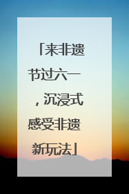 来非遗节过六一，沉浸式感受非遗新玩法