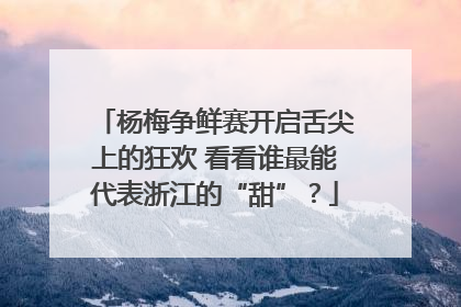 杨梅争鲜赛开启舌尖上的狂欢 看看谁最能代表浙江的“甜”？