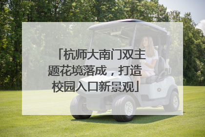 杭师大南门双主题花境落成，打造校园入口新景观