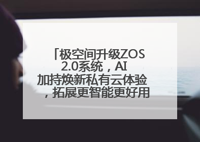 极空间升级ZOS 2.0系统，AI加持焕新私有云体验，拓展更智能更好用的NAS生态