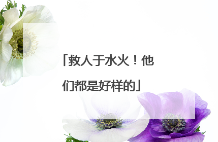 救人于水火！他们都是好样的