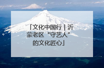 文化中国行｜沂蒙老区“守艺人”的文化匠心