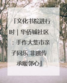 文化书院进行时｜华侨城社区：手作大集市亲子同乐 非遗传承暖邻心