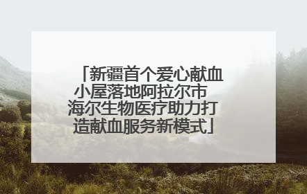 新疆首个爱心献血小屋落地阿拉尔市 海尔生物医疗助力打造献血服务新模式