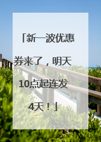 新一波优惠券来了，明天10点起连发4天！
