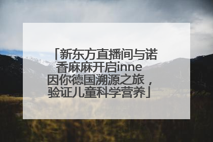 新东方直播间与诺香麻麻开启inne因你德国溯源之旅，验证儿童科学营养