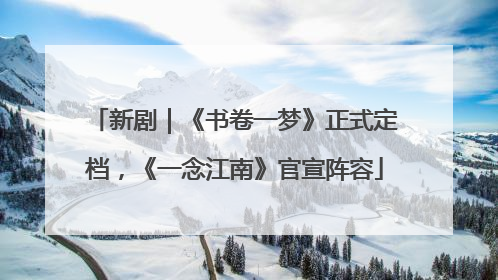 新剧｜《书卷一梦》正式定档，《一念江南》官宣阵容