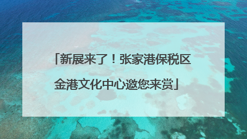 新展来了！张家港保税区金港文化中心邀您来赏