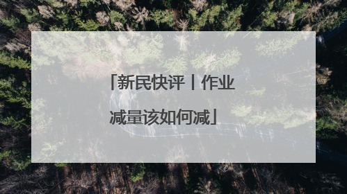 新民快评丨作业减量该如何减