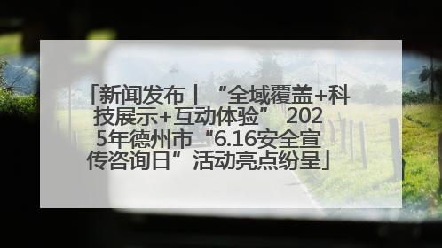 新闻发布丨“全域覆盖+科技展示+互动体验” 2025年德州市“6.16安全宣传咨询日”活动亮点纷呈