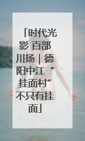 时代光影 百部川扬｜德阳中江“挂面村”不只有挂面