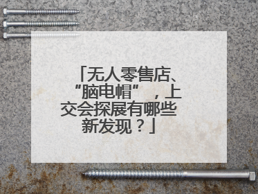 无人零售店、“脑电帽”，上交会探展有哪些新发现？