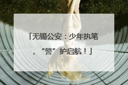 无锡公安：少年执笔，“警”护启航！