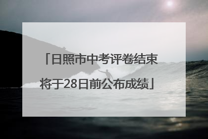 日照市中考评卷结束 将于28日前公布成绩