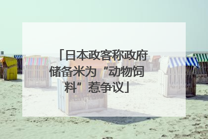 日本政客称政府储备米为“动物饲料”惹争议