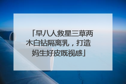 早八人救星三草两木白钻隔离乳，打造妈生好皮既视感