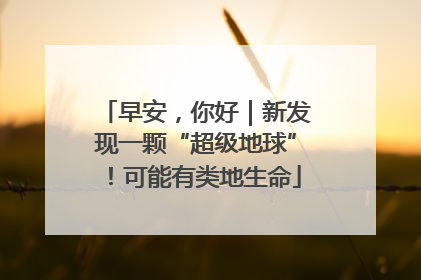 早安，你好｜新发现一颗“超级地球”！可能有类地生命