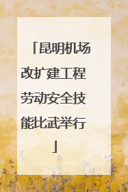 昆明机场改扩建工程劳动安全技能比武举行