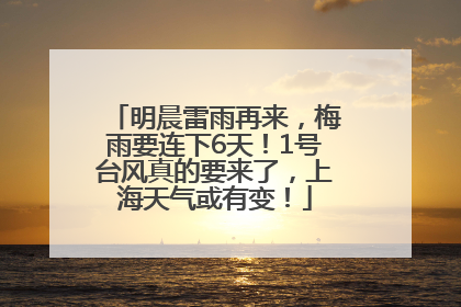 明晨雷雨再来，梅雨要连下6天！1号台风真的要来了，上海天气或有变！