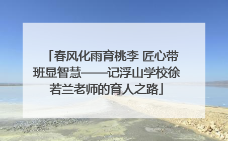 春风化雨育桃李 匠心带班显智慧——记浮山学校徐若兰老师的育人之路