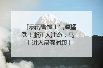 暴雨警报！气温猛跌！浙江人注意：马上进入最强时段