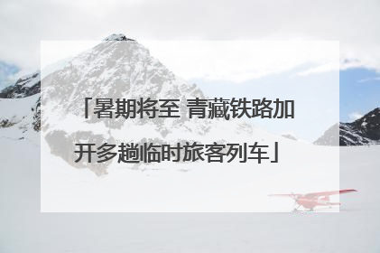 暑期将至 青藏铁路加开多趟临时旅客列车