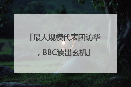 最大规模代表团访华，BBC读出玄机