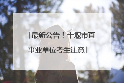 最新公告！十堰市直事业单位考生注意